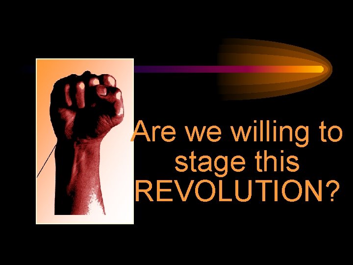 Are we willing to stage this REVOLUTION? Are we willing to stage this REVOLUTION?