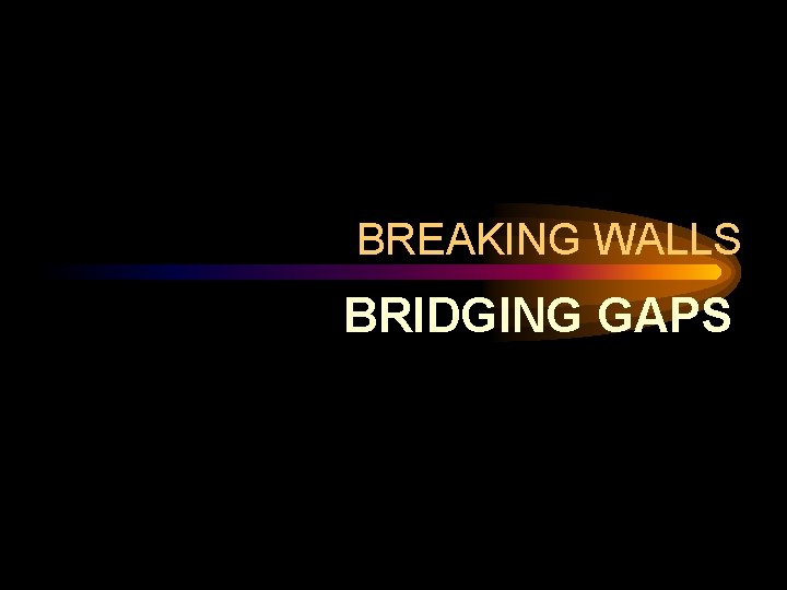 BREAKING WALLS BRIDGING GAPS BREAKING WALLS BRIDGING GAPS
