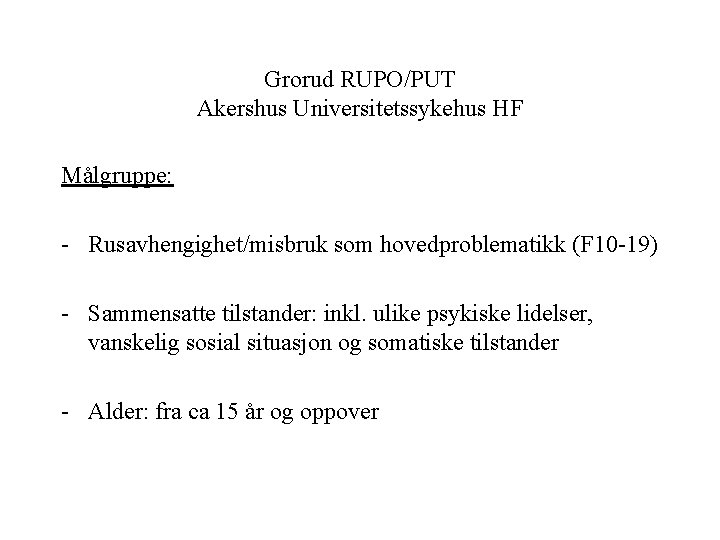 Grorud RUPO/PUT Akershus Universitetssykehus HF Målgruppe: - Rusavhengighet/misbruk som hovedproblematikk (F 10 -19) -