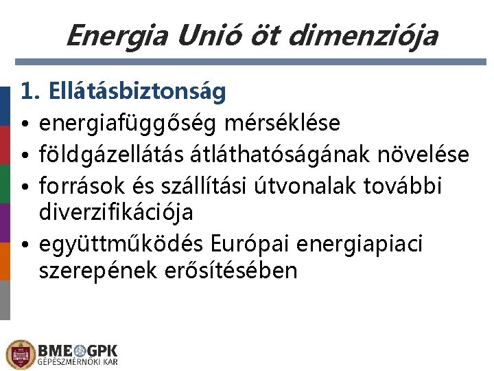 Energia Unió öt dimenziója 1. Ellátásbiztonság • energiafüggőség mérséklése • földgázellátás átláthatóságának növelése •