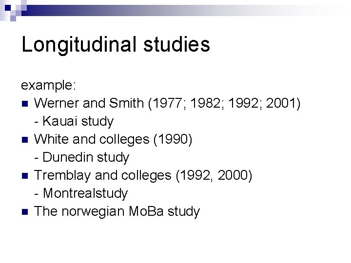 Longitudinal studies example: n Werner and Smith (1977; 1982; 1992; 2001) - Kauai study Longitudinal studies example: n Werner and Smith (1977; 1982; 1992; 2001) - Kauai study