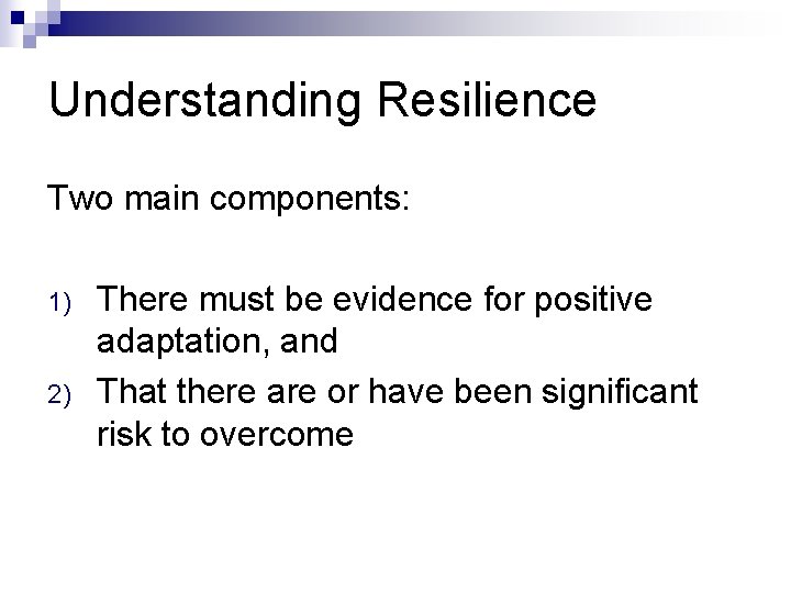 Understanding Resilience Two main components: 1) 2) There must be evidence for positive adaptation, Understanding Resilience Two main components: 1) 2) There must be evidence for positive adaptation,