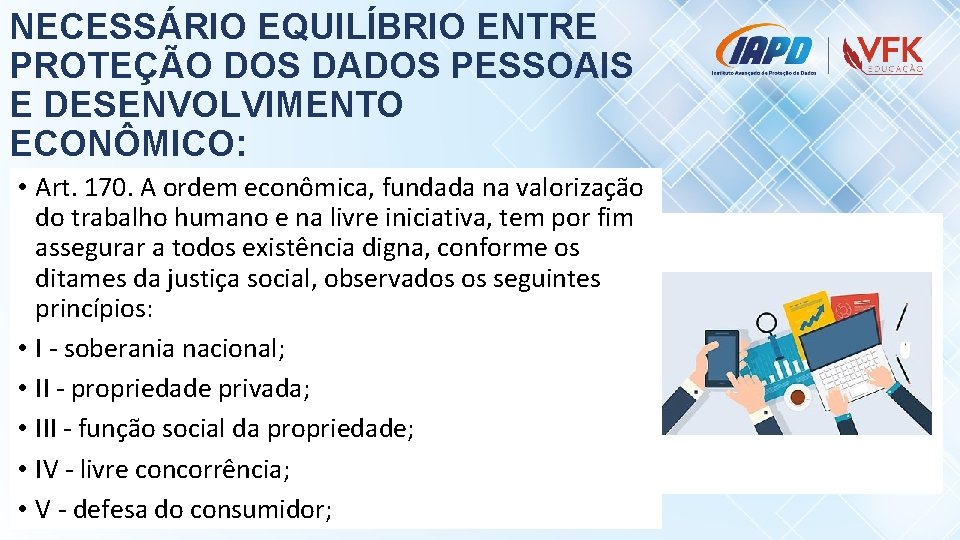 NECESSÁRIO EQUILÍBRIO ENTRE PROTEÇÃO DOS DADOS PESSOAIS E DESENVOLVIMENTO ECONÔMICO: • Art. 170. A