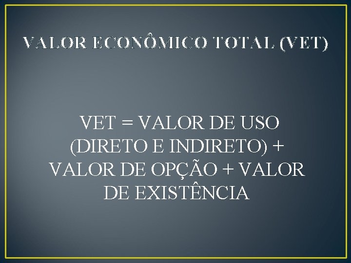 VALOR ECONÔMICO TOTAL (VET) VET = VALOR DE USO (DIRETO E INDIRETO) + VALOR