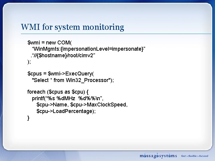 WMI for system monitoring $wmi = new COM( “Win. Mgmts: {impersonation. Level=impersonate}”. “//{$hostname}/root/cimv 2”