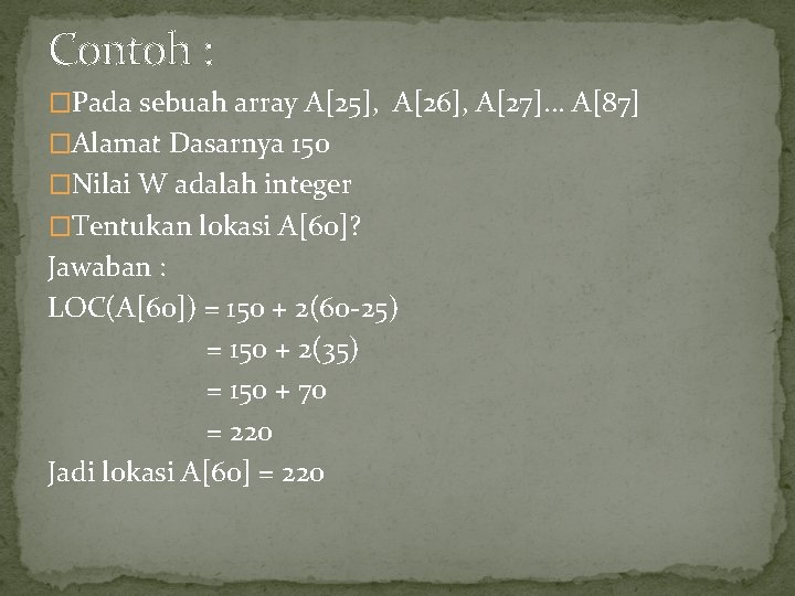 Contoh : �Pada sebuah array A[25], A[26], A[27]. . . A[87] �Alamat Dasarnya 150