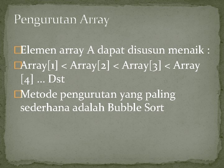 Pengurutan Array �Elemen array A dapat disusun menaik : �Array[1] < Array[2] < Array[3]