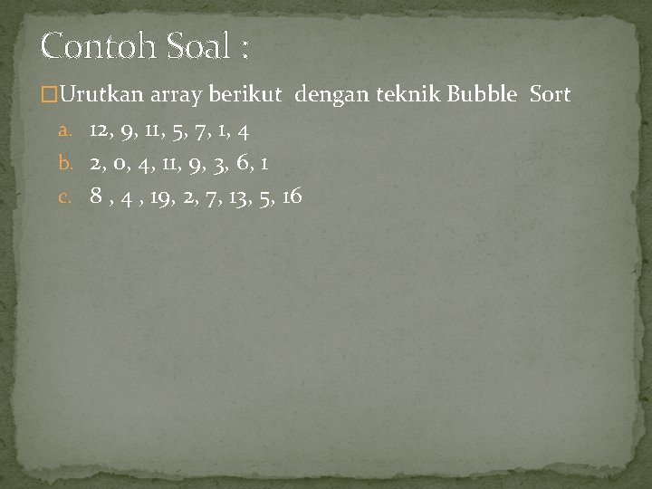 Contoh Soal : �Urutkan array berikut dengan teknik Bubble Sort a. 12, 9, 11,