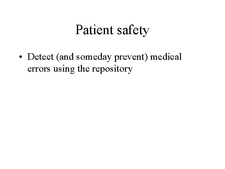 Patient safety • Detect (and someday prevent) medical errors using the repository 