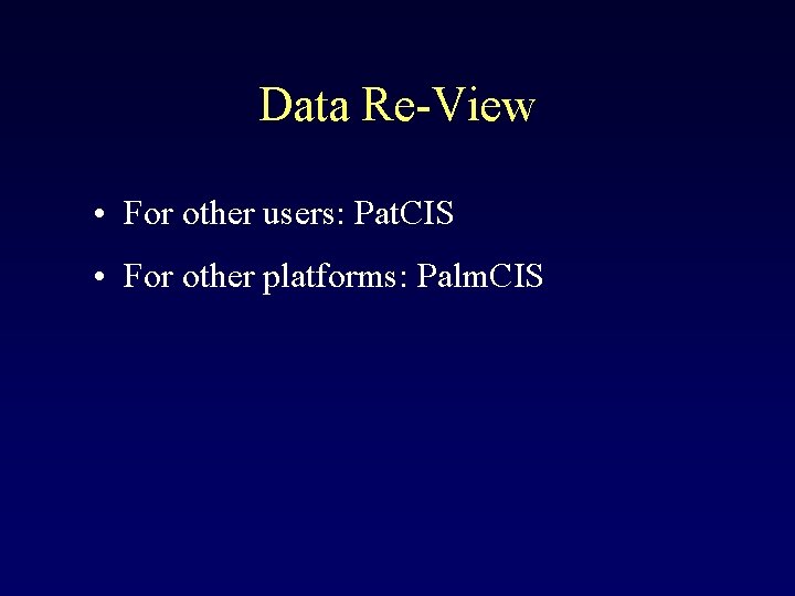 Data Re-View • For other users: Pat. CIS • For other platforms: Palm. CIS