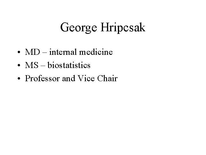 George Hripcsak • MD – internal medicine • MS – biostatistics • Professor and