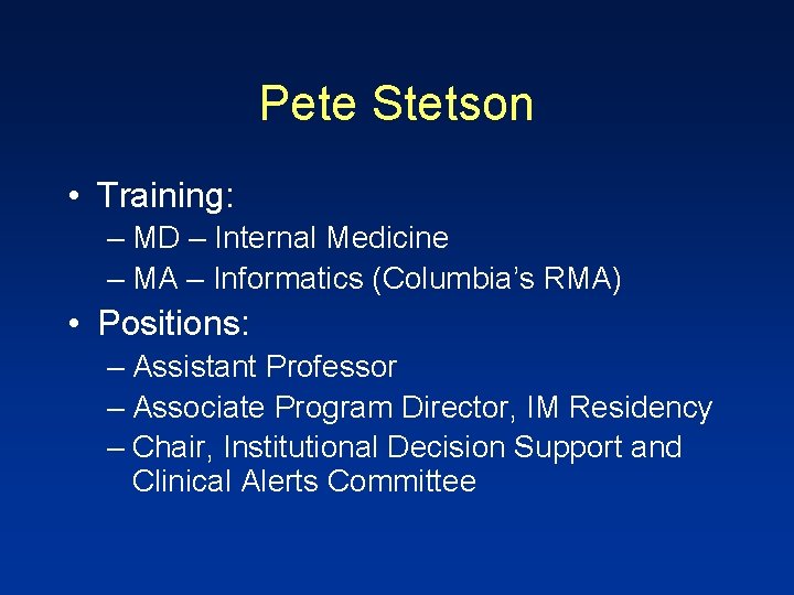 Pete Stetson • Training: – MD – Internal Medicine – MA – Informatics (Columbia’s