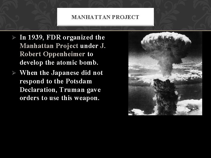 MANHATTAN PROJECT In 1939, FDR organized the Manhattan Project under J. Robert Oppenheimer to MANHATTAN PROJECT In 1939, FDR organized the Manhattan Project under J. Robert Oppenheimer to