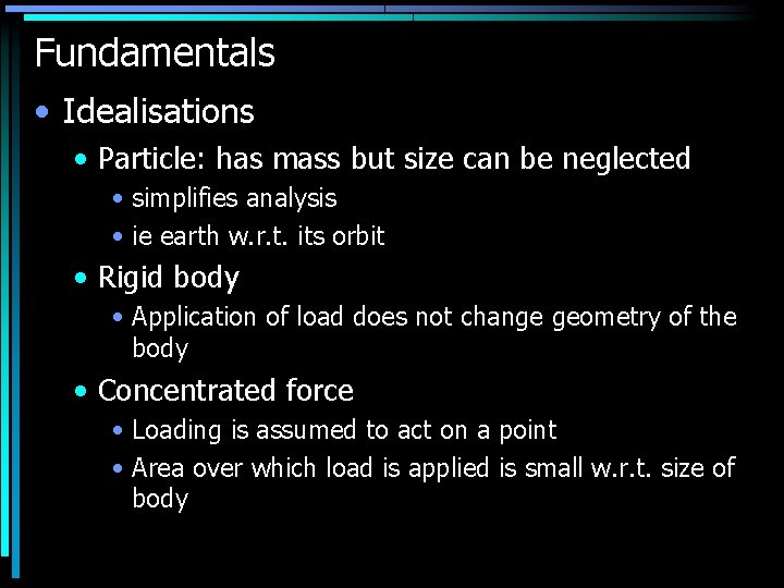 Fundamentals • Idealisations • Particle: has mass but size can be neglected • simplifies