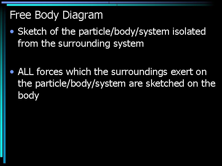 Free Body Diagram • Sketch of the particle/body/system isolated from the surrounding system •