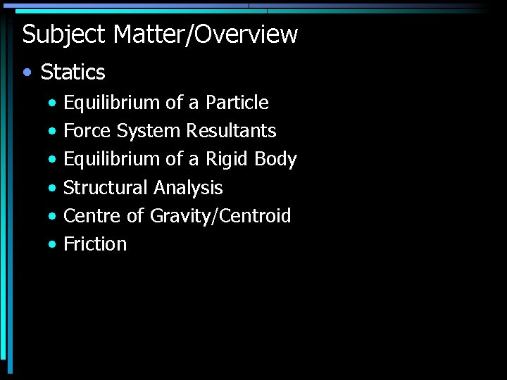Subject Matter/Overview • Statics • • • Equilibrium of a Particle Force System Resultants
