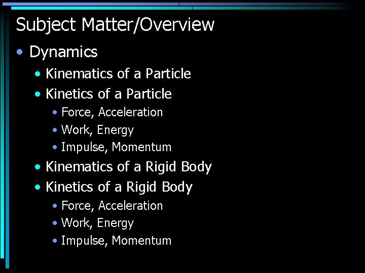 Subject Matter/Overview • Dynamics • Kinematics of a Particle • Kinetics of a Particle