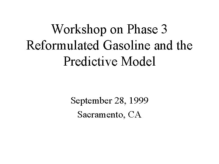 Workshop on Phase 3 Reformulated Gasoline and the Predictive Model September 28, 1999 Sacramento,