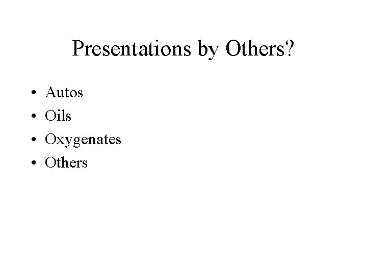 Presentations by Others? • • Autos Oils Oxygenates Others 