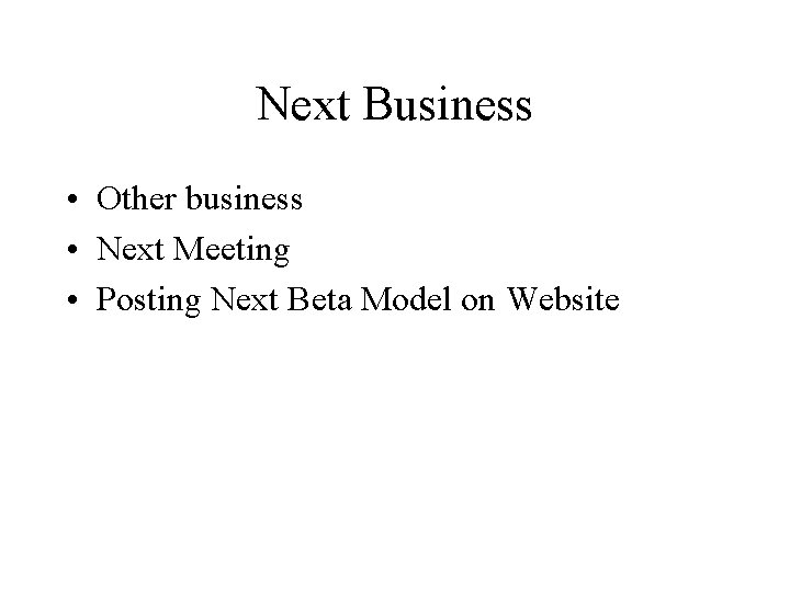 Next Business • Other business • Next Meeting • Posting Next Beta Model on