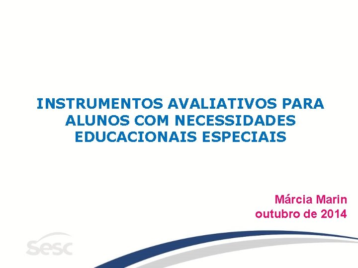 INSTRUMENTOS AVALIATIVOS PARA ALUNOS COM NECESSIDADES EDUCACIONAIS ESPECIAIS Márcia Marin outubro de 2014 