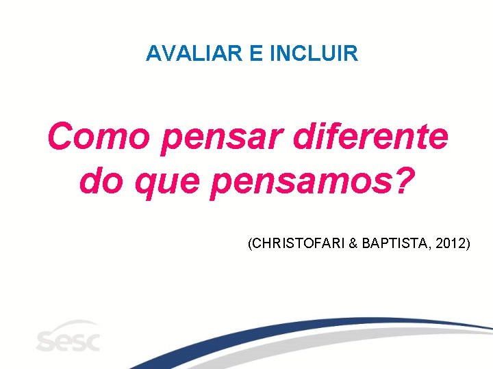 AVALIAR E INCLUIR Como pensar diferente do que pensamos? (CHRISTOFARI & BAPTISTA, 2012) 