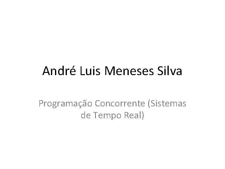 André Luis Meneses Silva Programação Concorrente (Sistemas de Tempo Real) 