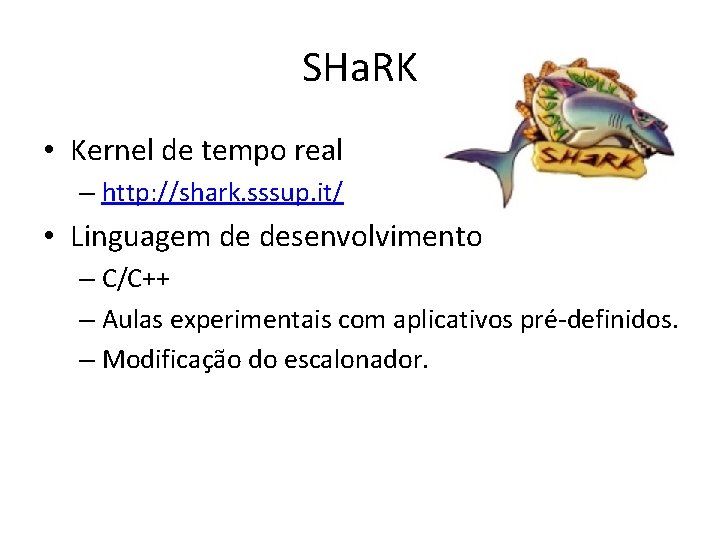 SHa. RK • Kernel de tempo real – http: //shark. sssup. it/ • Linguagem