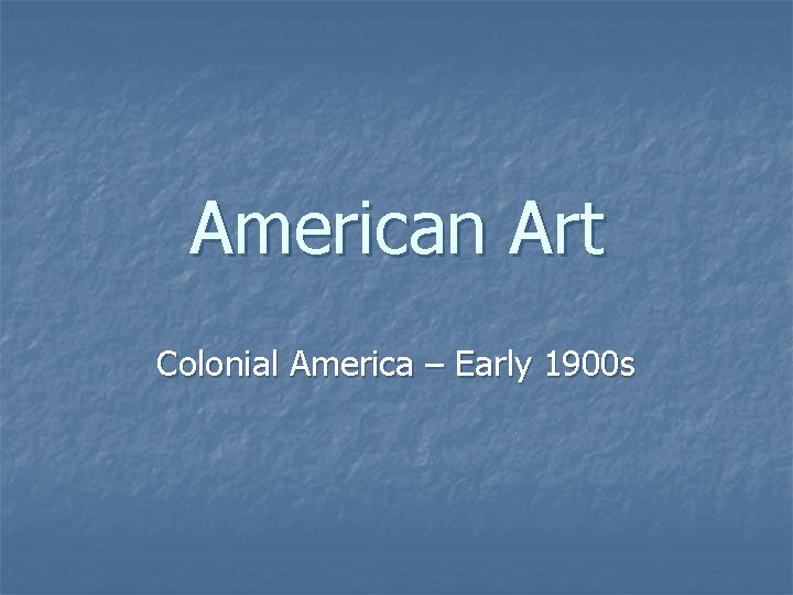 American Art Colonial America – Early 1900 s 