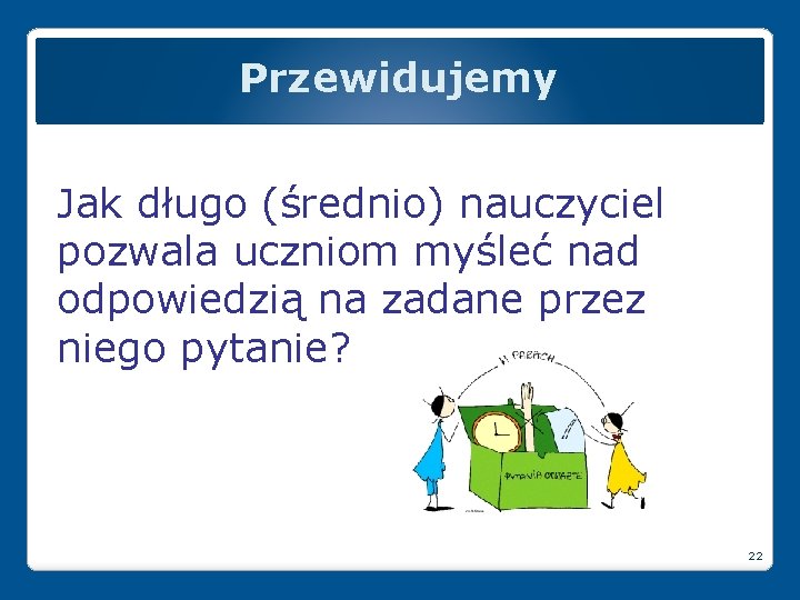 Przewidujemy Jak długo (średnio) nauczyciel pozwala uczniom myśleć nad odpowiedzią na zadane przez niego