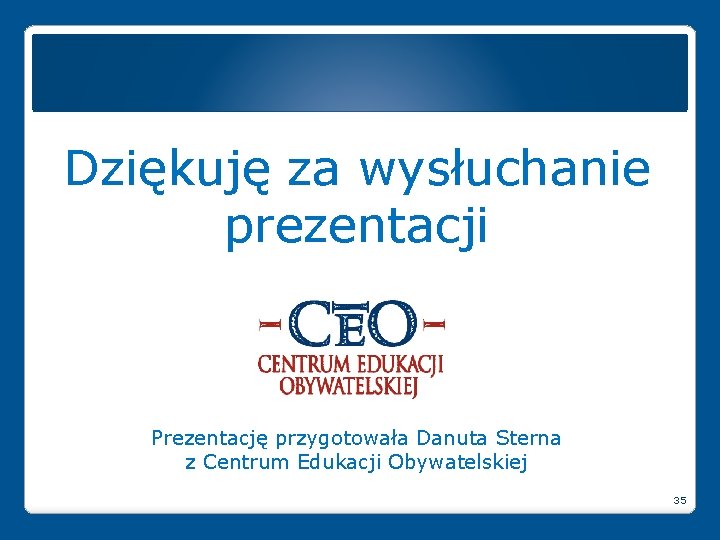 Dziękuję za wysłuchanie prezentacji Prezentację przygotowała Danuta Sterna z Centrum Edukacji Obywatelskiej 35 