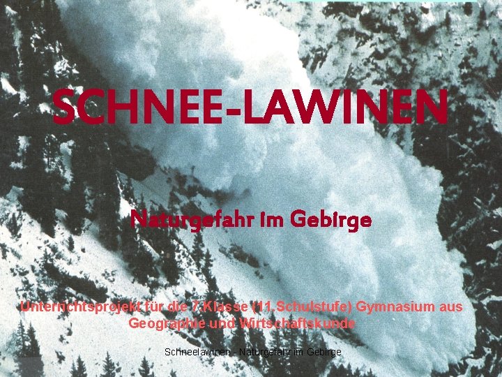 SCHNEE-LAWINEN Naturgefahr im Gebirge Unterrichtsprojekt für die 7. Klasse (11. Schulstufe) Gymnasium aus Geographie