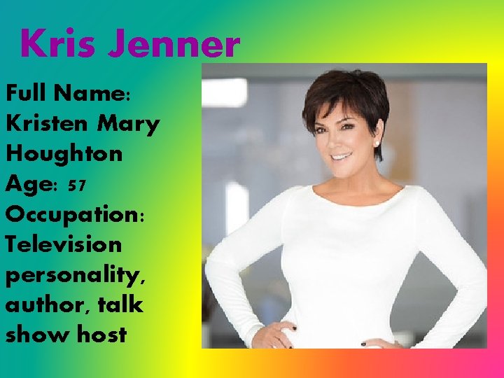 Kris Jenner Full Name: Kristen Mary Houghton Age: 57 Occupation: Television personality, author, talk