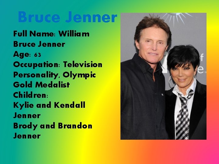 Bruce Jenner Full Name: William Bruce Jenner Age: 63 Occupation: Television Personality, Olympic Gold