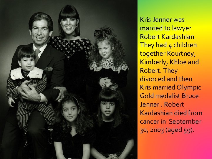 Kris Jenner was married to lawyer Robert Kardashian. They had 4 children together Kourtney,