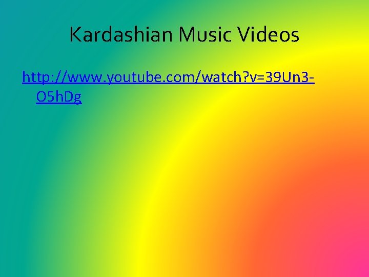 Kardashian Music Videos http: //www. youtube. com/watch? v=39 Un 3 O 5 h. Dg