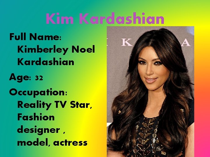 Kim Kardashian Full Name: Kimberley Noel Kardashian Age: 32 Occupation: Reality TV Star, Fashion