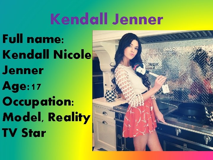 Kendall Jenner Full name: Kendall Nicole Jenner Age: 17 Occupation: Model, Reality TV Star