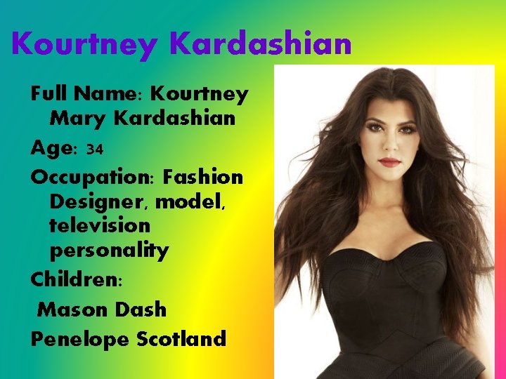 Kourtney Kardashian Full Name: Kourtney Mary Kardashian Age: 34 Occupation: Fashion Designer, model, television