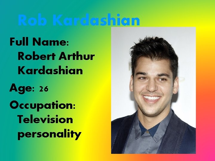 Rob Kardashian Full Name: Robert Arthur Kardashian Age: 26 Occupation: Television personality 