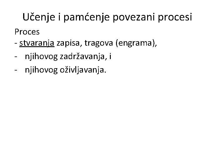 Učenje i pamćenje povezani procesi Proces - stvaranja zapisa, tragova (engrama), - njihovog zadržavanja,