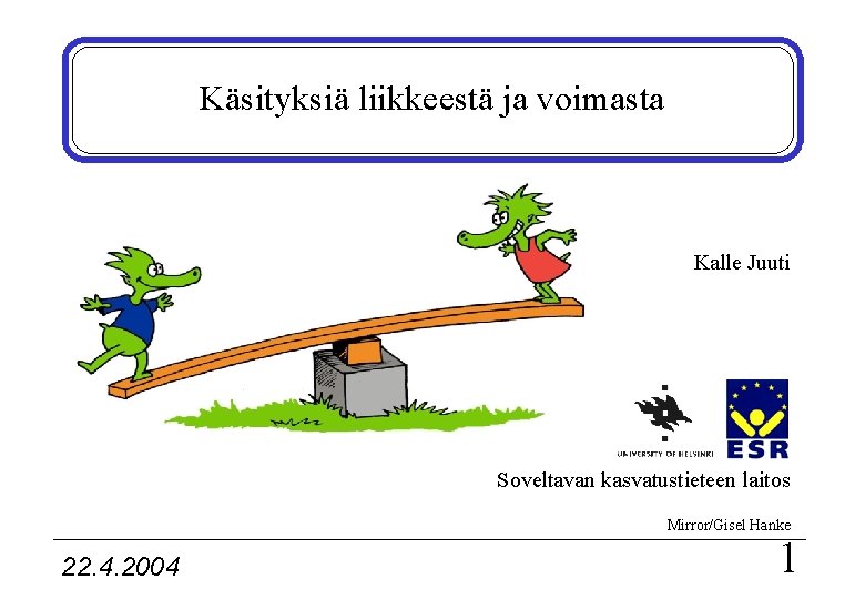 Käsityksiä liikkeestä ja voimasta Kalle Juuti Soveltavan kasvatustieteen laitos Mirror/Gisel Hanke 22. 4. 2004