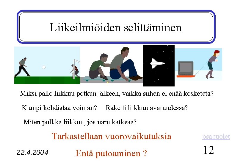 Liikeilmiöiden selittäminen Miksi pallo liikkuu potkun jälkeen, vaikka siihen ei enää kosketeta? Kumpi kohdistaa