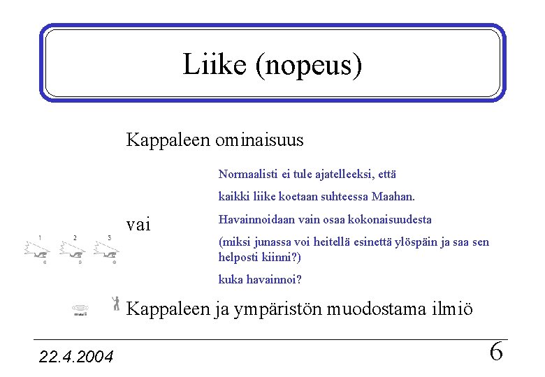 Liike (nopeus) Kappaleen ominaisuus Normaalisti ei tule ajatelleeksi, että kaikki liike koetaan suhteessa Maahan.