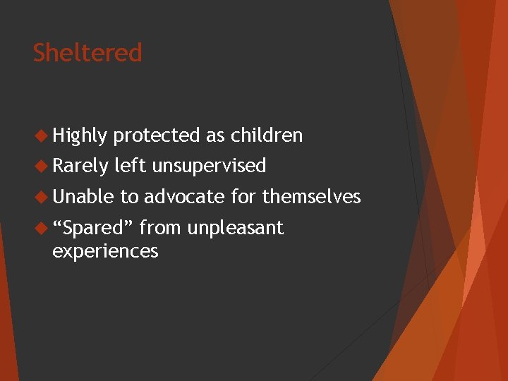 Sheltered Highly protected as children Rarely left unsupervised Unable to advocate for themselves “Spared”