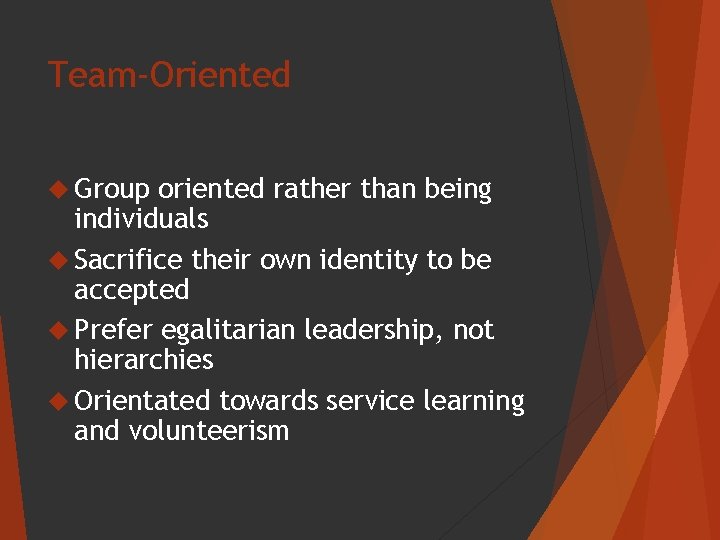 Team-Oriented Group oriented rather than being individuals Sacrifice their own identity to be accepted