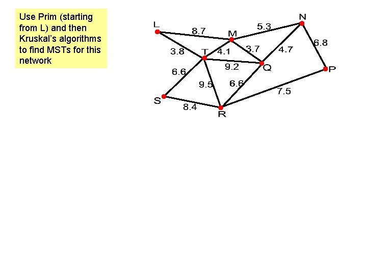 Use Prim (starting from L) and then Kruskal’s algorithms to find MSTs for this