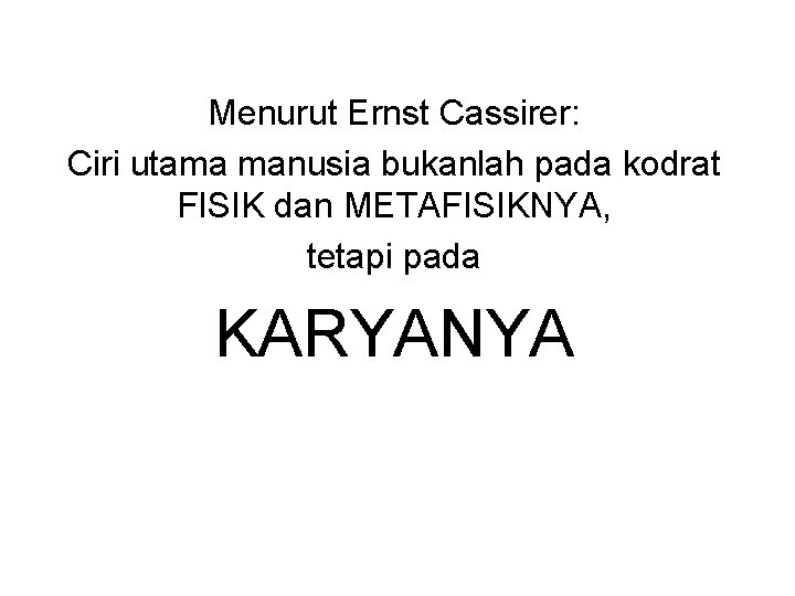 Menurut Ernst Cassirer: Ciri utama manusia bukanlah pada kodrat FISIK dan METAFISIKNYA, tetapi pada