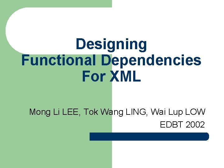 Designing Functional Dependencies For XML Mong Li LEE, Tok Wang LING, Wai Lup LOW