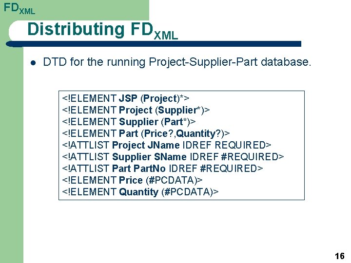 FDXML Distributing FDXML l DTD for the running Project-Supplier-Part database. <!ELEMENT JSP (Project)*> <!ELEMENT